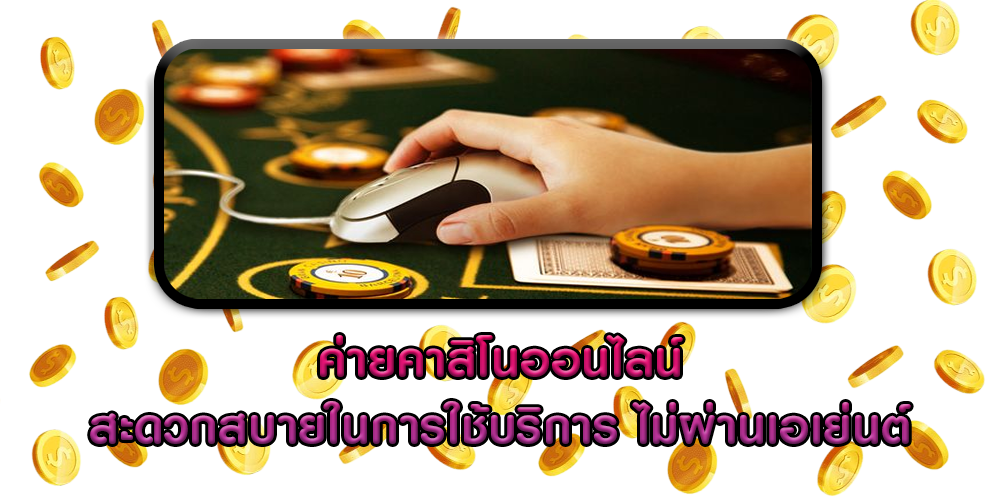 ค่ายคาสิโนออนไลน์ สะดวกสบายในการใช้บริการ ไม่ผ่านเอเย่นต์