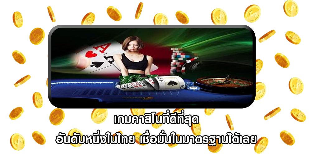 เกมคาสิโนที่ดีที่สุด อันดับหนึ่งในไทย เชื่อมั่นในมาตรฐานได้เลย