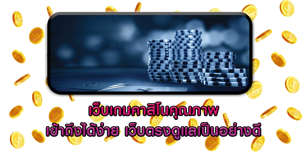 เว็บเกมคาสิโนคุณภาพ เข้าถึงได้ง่าย เว็บตรงดูแลเป็นอย่างดี