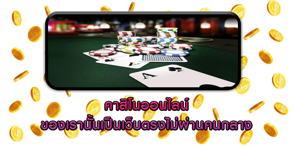 คาสิโนออนไลน์ ของเรานั้นเป็นเว็บตรงไม่ผ่านคนกลาง