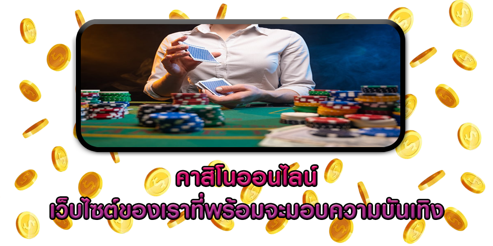 คาสิโนออนไลน์ เว็บไซต์ของเราที่พร้อมจะมอบความบันเทิง