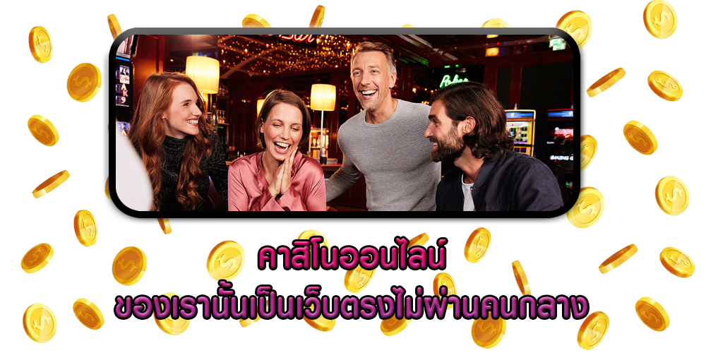 คาสิโนออนไลน์ ของเรานั้นเป็นเว็บตรงไม่ผ่านคนกลาง