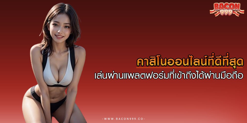 คาสิโนออนไลน์ที่ดีที่สุด เล่นผ่านแพลตฟอร์มที่เข้าถึงได้ผ่านมือถือ