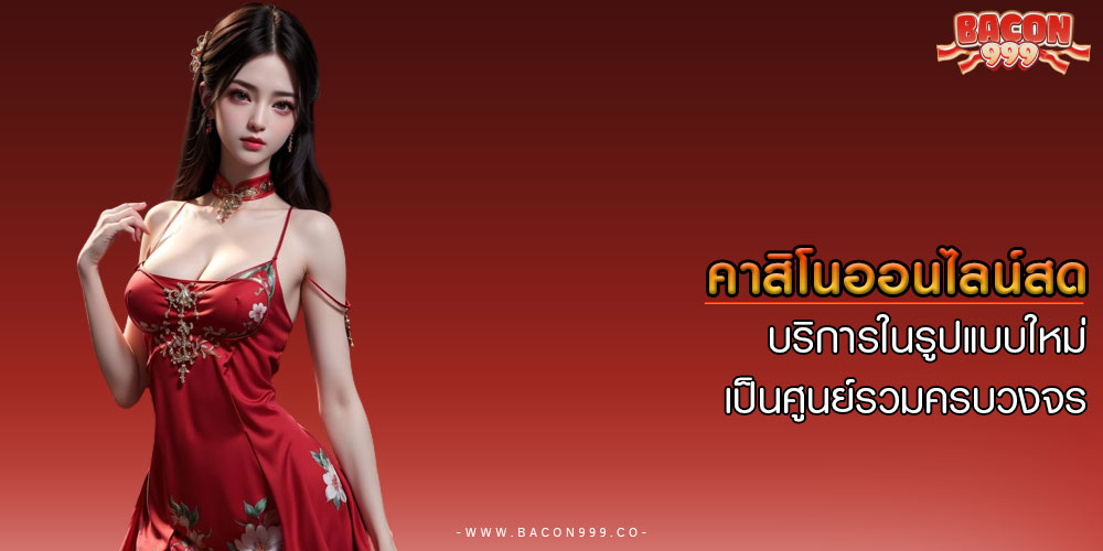 คาสิโนออนไลน์สด บริการในรูปแบบใหม่ เป็นศูนย์รวมครบวงจร