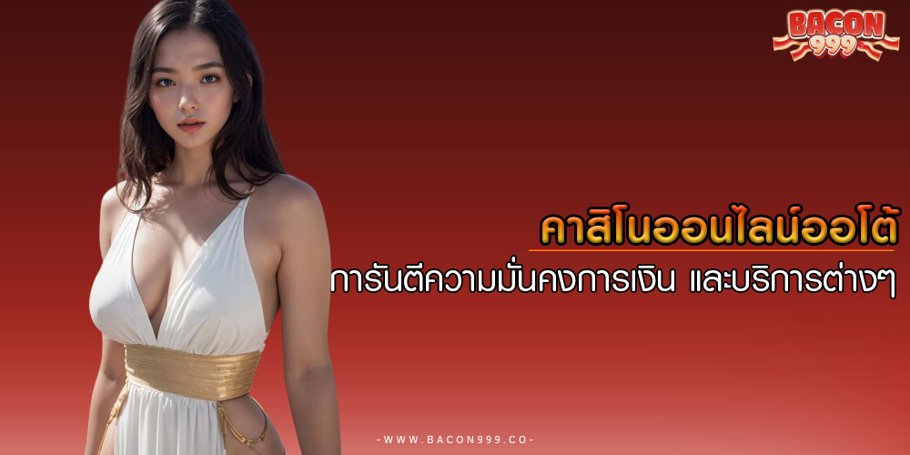 คาสิโนออนไลน์ออโต้ การันตีความมั่นคงการเงิน และบริการต่างๆ