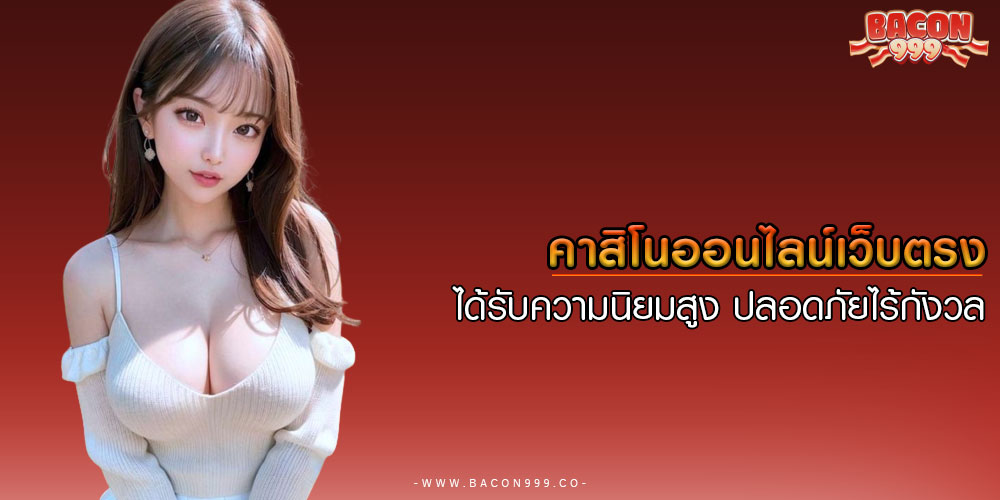 คาสิโนออนไลน์เว็บตรง ได้รับความนิยมสูง ปลอดภัยไร้กังวล