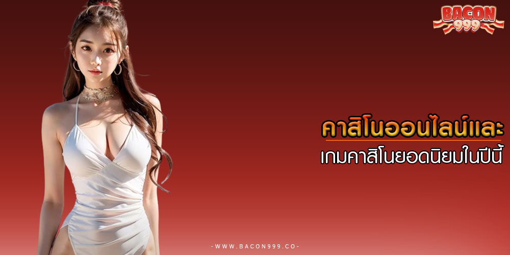 คาสิโนออนไลน์และ เกมคาสิโนยอดนิยมในปีนี้