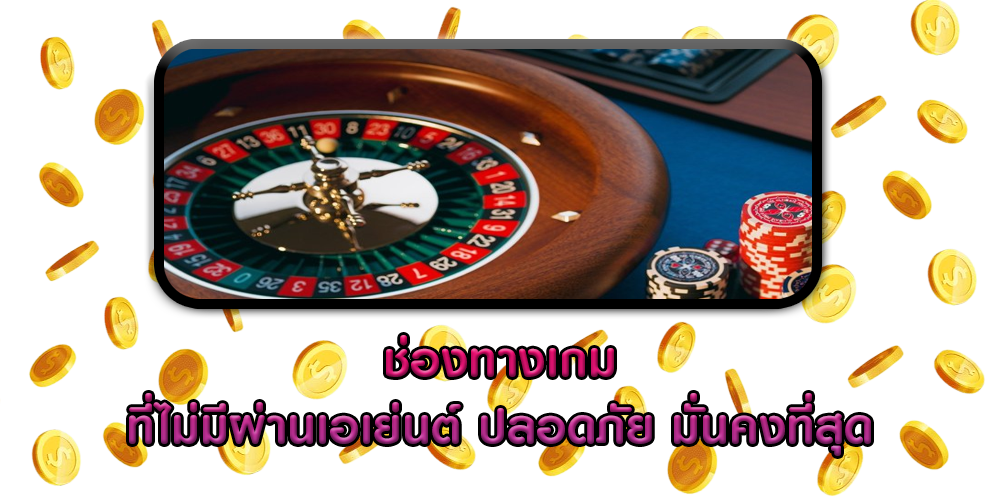 ช่องทางเกม ที่ไม่มีผ่านเอเย่นต์ ปลอดภัย มั่นคงที่สุด