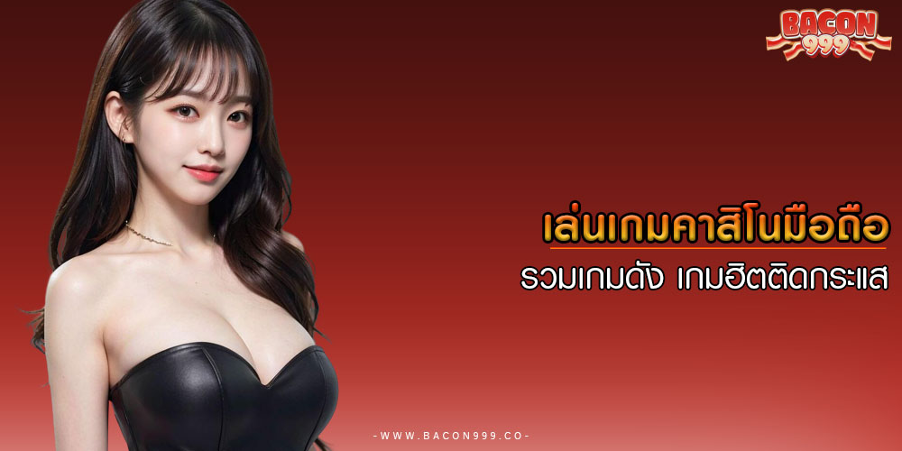 เล่นเกมคาสิโนมือถือ รวมเกมดัง เกมฮิตติดกระแส