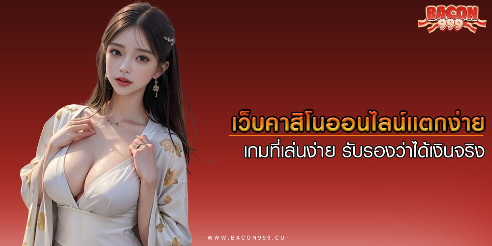 เว็บคาสิโนออนไลน์แตกง่าย เกมที่เล่นง่าย รับรองว่าได้เงินจริง