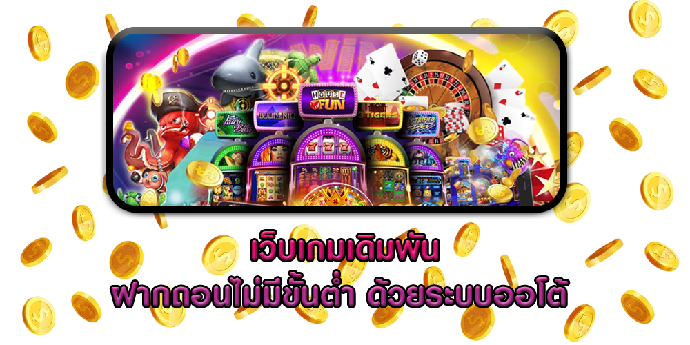 เว็บเกมเดิมพัน ฝากถอนไม่มีขั้นต่ำ ด้วยระบบออโต้ 