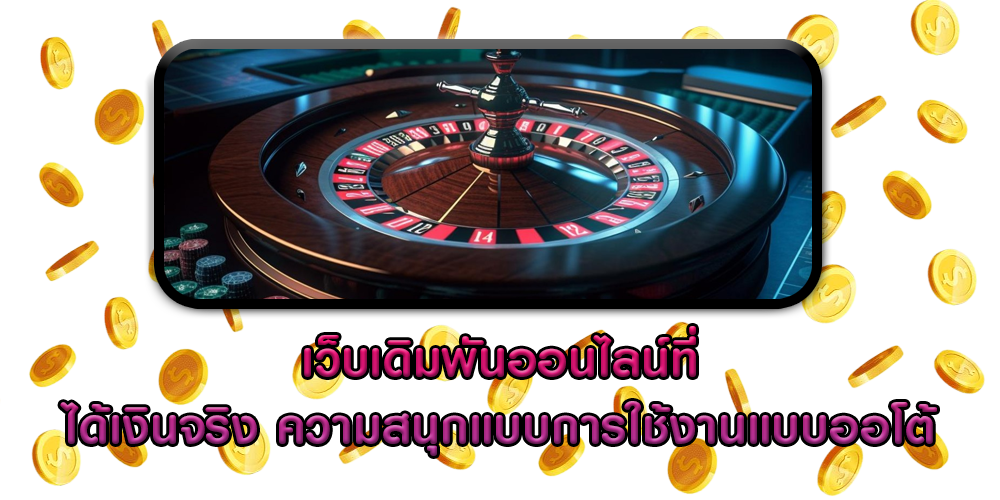 เว็บเดิมพันออนไลน์ที่ ได้เงินจริง ความสนุกแบบการใช้งานแบบออโต้