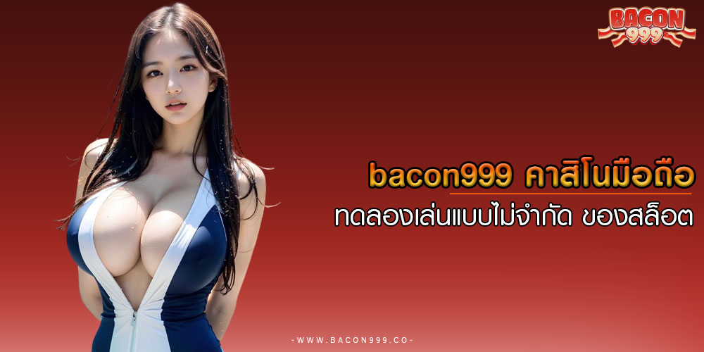 BACON999-คาสิโนมือถือ-ทดลองเล่นแบบไม่จำกัดของสล็อต