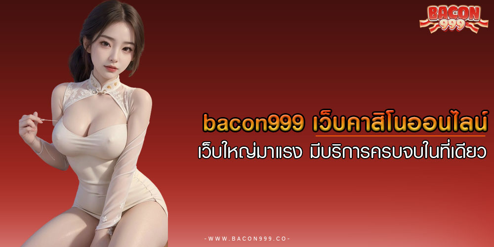 BACON999-เว็บคาสิโนออนไลน์-เว็บใหญ่มาแรง-มีบริการครบจบในที่เดียว