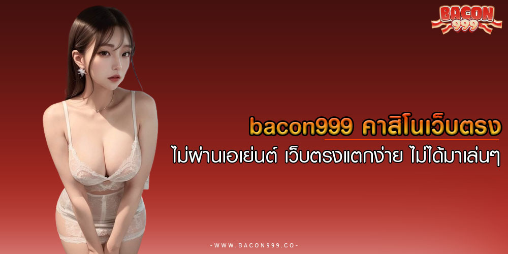 BACON999คาสิโนเว็บตรง-ไม่ผ่านเอเย่นต์-เว็บตรงแตกง่าย-ไม่ได้มาเล่นๆ