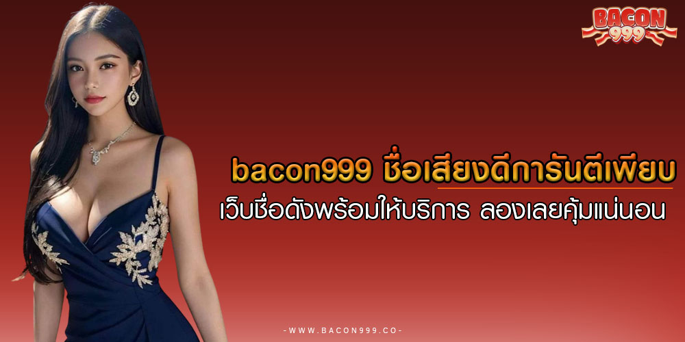 BACON999ชื่อเสียงดีการันตีเพียบ-เว็บชื่อดังพร้อมให้บริการ-ลองเลยคุ้มแน่นอน 