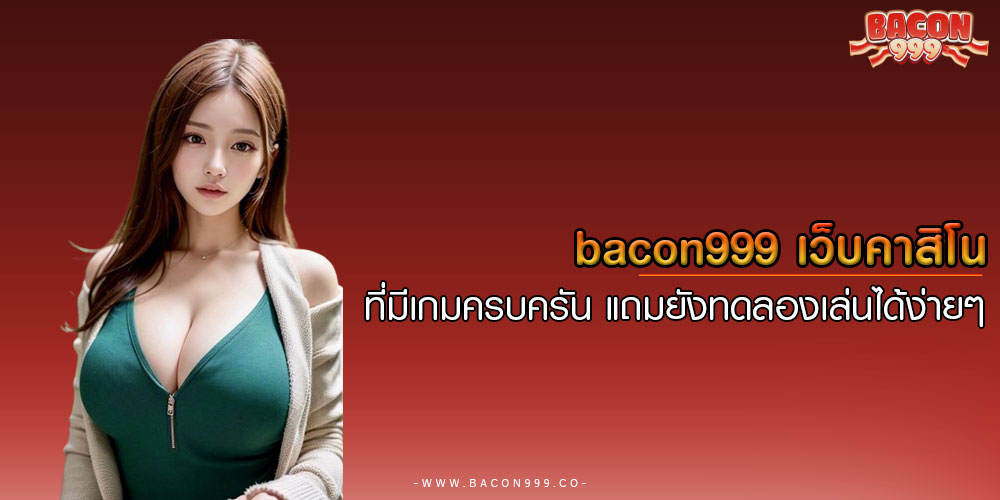 BACON999เว็บคาสิโน-ที่มีเกมครบครัน-แถมยังทดลองเล่นได้ง่ายๆ