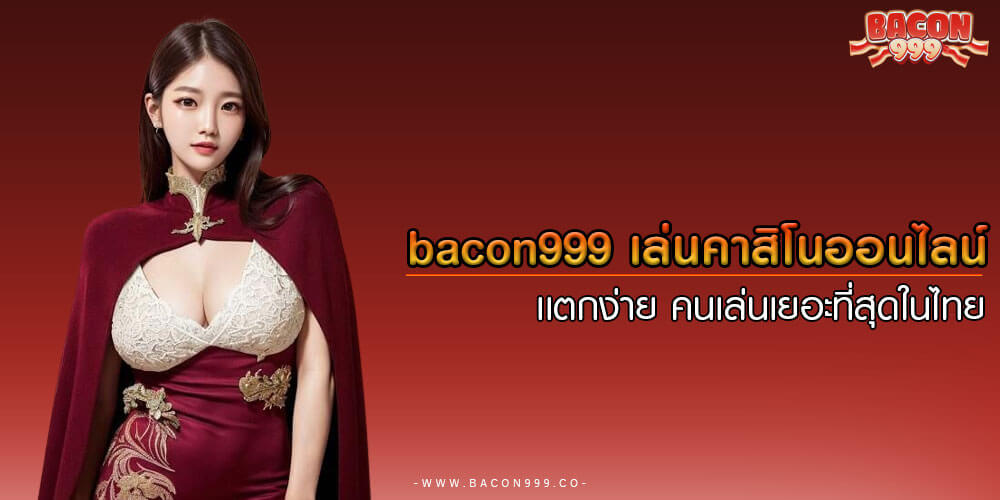 bacon999 เล่นคาสิโนออนไลน์ เเตกง่าย คนเล่นเยอะที่สุดในไทย