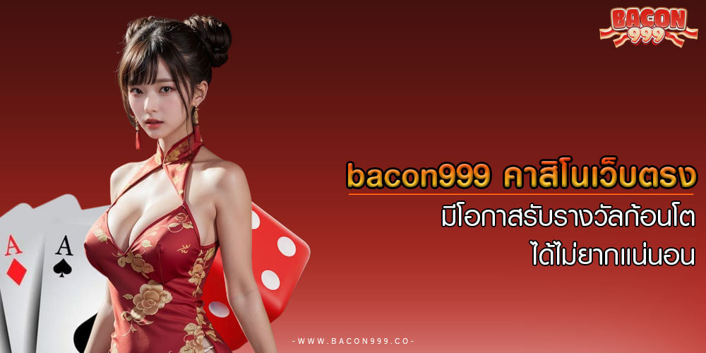 bacon999 คาสิโนเว็บตรง มีโอกาสรับรางวัลก้อนโตได้ไม่ยากเเน่นอน