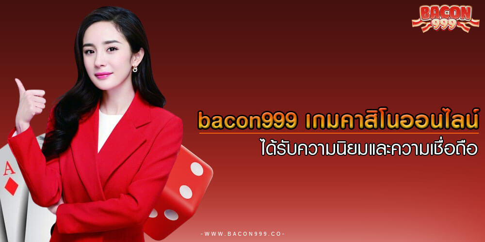 bacon999 เกมคาสิโนออนไลน์ ได้รับความนิยมและความเชื่อถือ