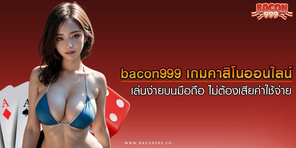 bacon999 เกมคาสิโนออนไลน์ เล่นง่ายบนมือถือ ไม่ต้องเสียค่าใช้จ่าย