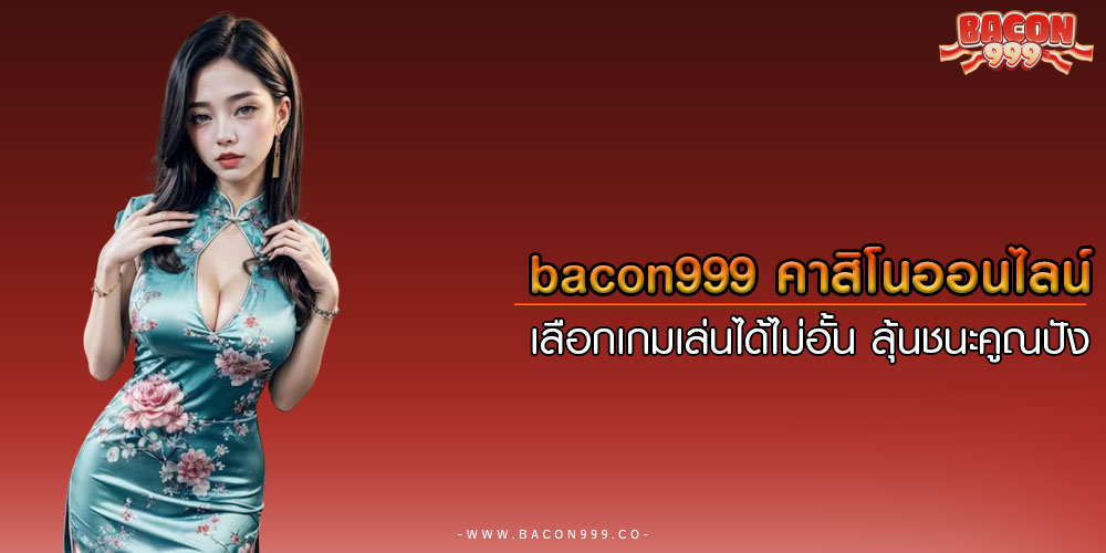 bacon999 คาสิโนออนไลน์ เลือกเกมเล่นได้ไม่อั้น ลุ้นชนะคูณปัง