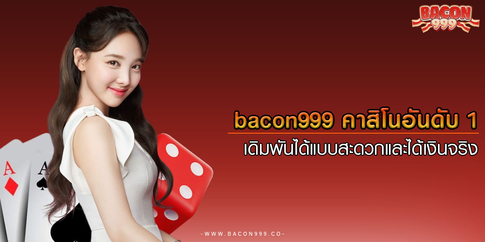 bacon999 คาสิโนอันดับ 1 เดิมพันได้แบบสะดวกและได้เงินจริง