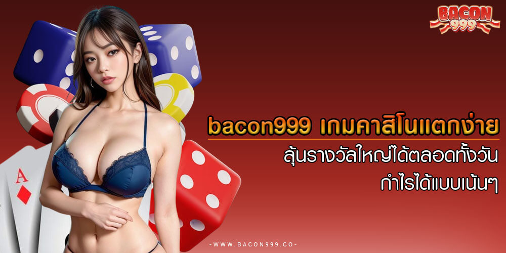bacon999 เกมคาสิโนแตกง่าย ลุ้นรางวัลใหญ่ได้ตลอดทั้งวัน กำไรได้แบบเน้นๆ