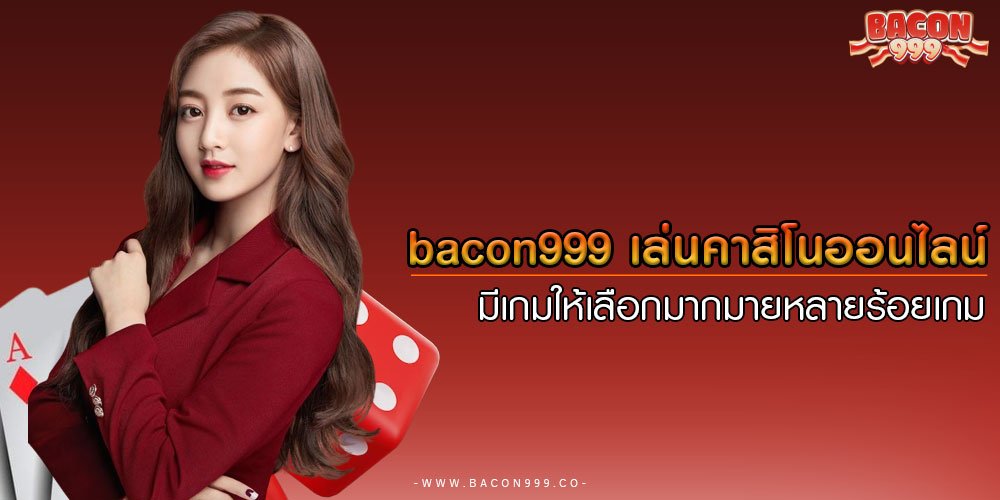 bacon999 เล่นคาสิโนออนไลน์ มีเกมให้เลือกมากมายหลายร้อยเกม