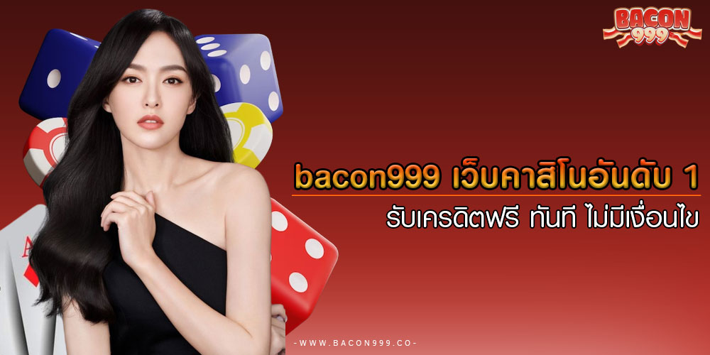 bacon999 เว็บคาสิโนอันดับ 1 รับเครดิตฟรี ทันที ไม่มีเงื่อนไข