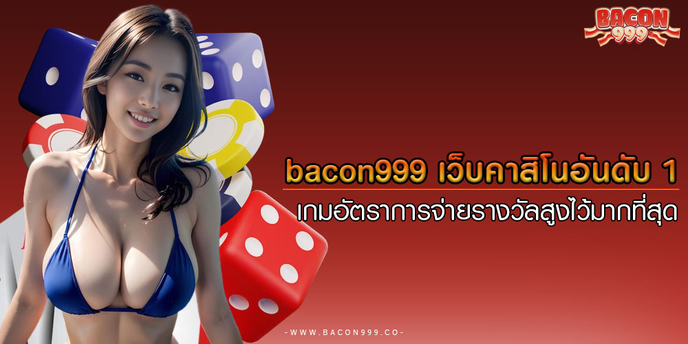 bacon999 เว็บคาสิโนอันดับ 1 เกมอัตราการจ่ายรางวัลสูงไว้มากที่สุด