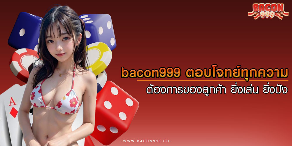 bacon999ตอบโจทย์ทุกความต้องการของลูกค้า-ยิ่งเล่น-ยิ่งปัง
