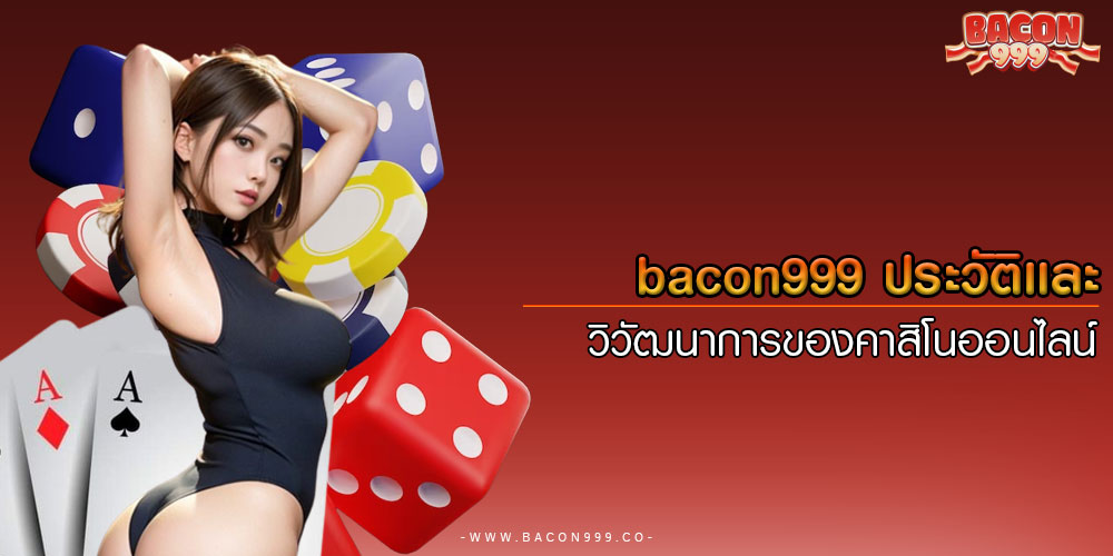 bacon999ประวัติและวิวัฒนาการของคาสิโนออนไลน์