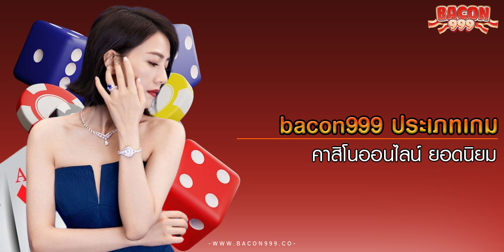 bacon999ประเภทเกมคาสิโนออนไลน์-ยอดนิยม
