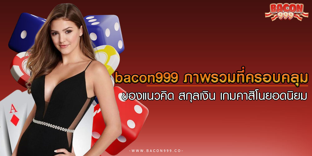bacon999ภาพรวมที่ครอบคลุมของแนวคิด-สกุลเงิน-เกมคาสิโนยอดนิยม