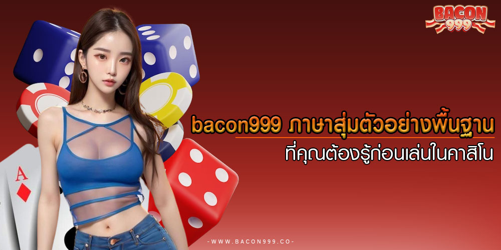 bacon999ภาษาสุ่มตัวอย่างพื้นฐานที่คุณต้องรู้ก่อนเล่นในคาสิโน