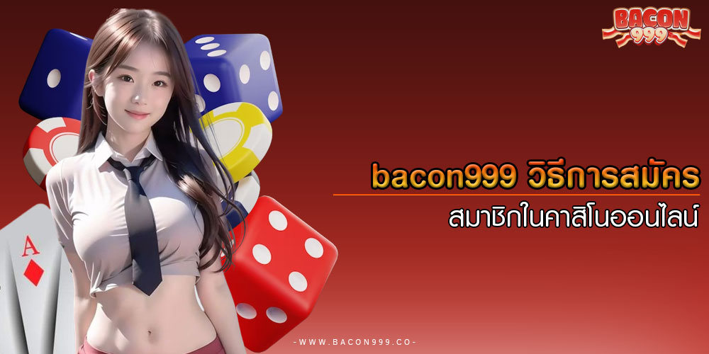 bacon999วิธีการสมัครสมาชิกในคาสิโนออนไลน์