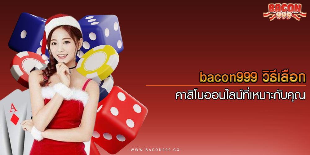 bacon999วิธีเลือกคาสิโนออนไลน์ที่เหมาะกับคุณ