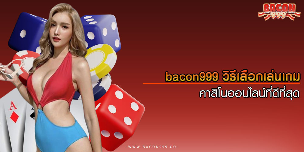 bacon999วิธีเลือกเล่นเกมคาสิโนออนไลน์ที่ดีที่สุด