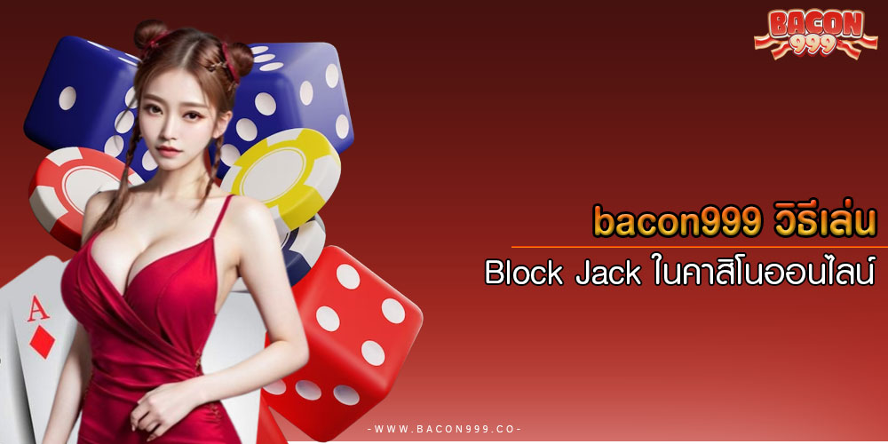 bacon999วิธีเล่น-Block-Jack-ในคาสิโนออนไลน์