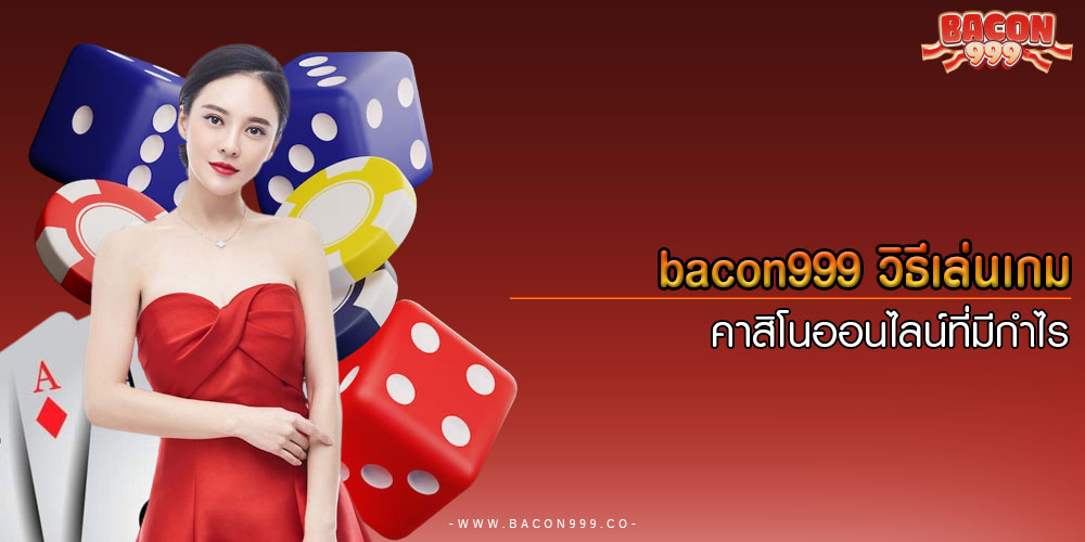bacon999วิธีเล่นเกมคาสิโนออนไลน์ที่มีกำไร