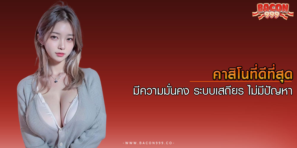 คาสิโนที่ดีที่สุด มีความมั่นคง ระบบเสถียร ไม่มีปัญหา