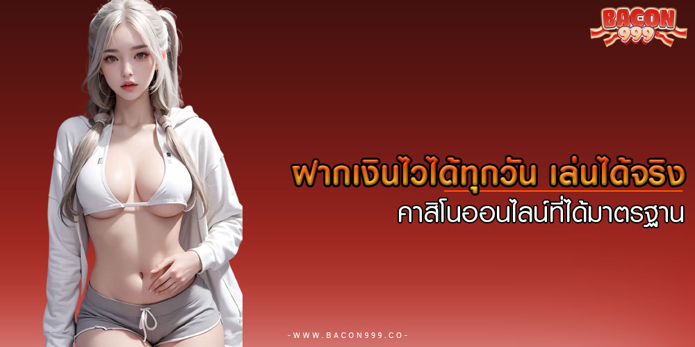ฝากเงินไวได้ทุกวัน เล่นได้จริง คาสิโนออนไลน์ที่ได้มาตรฐาน