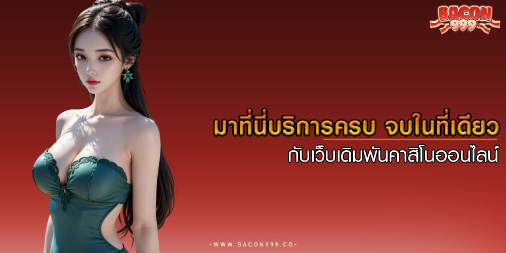 มาที่นี่บริการครบ จบในที่เดียว กับเว็บเดิมพันคาสิโนออนไลน์