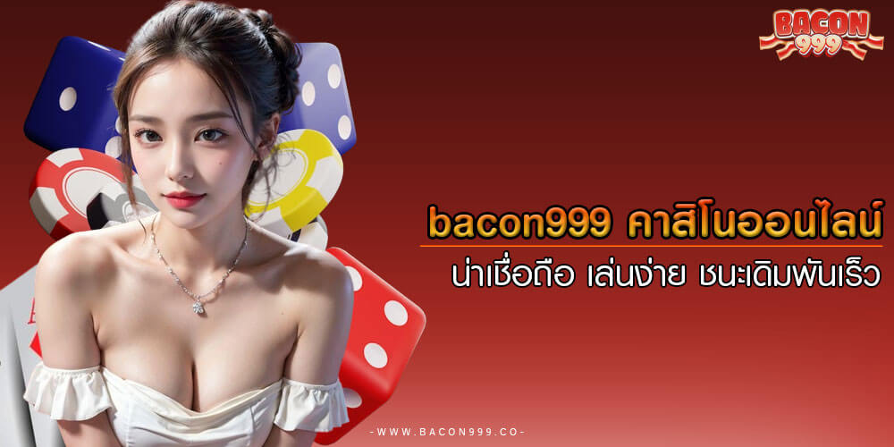 bacon999 คาสิโนออนไลน์ น่าเชื่อถือ เล่นง่าย ชนะเดิมพันเร็ว