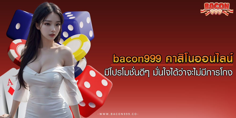 bacon999 คาสิโนออนไลน์ มีโปรโมชั่นดีๆ มั่นใจได้ว่าจะไม่มีการโกง