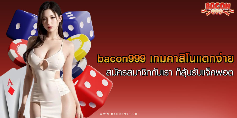 bacon999 เกมคาสิโนแตกง่าย สมัครสมาชิกกับเรา ก็ลุ้นรับแจ็คพอต