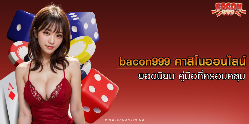 bacon999คาสิโนออนไลน์ยอดนิยม-คู่มือที่ครอบคลุม
