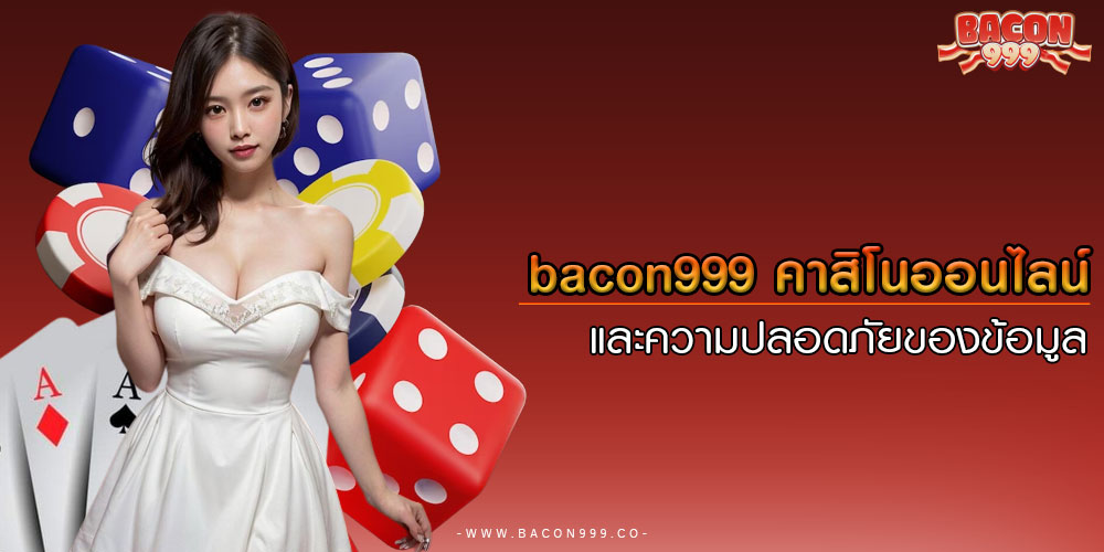 bacon999คาสิโนออนไลน์และความปลอดภัยของข้อมูล