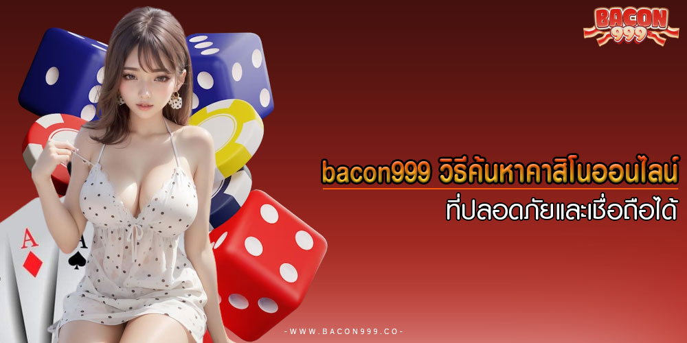 bacon999วิธีค้นหาคาสิโนออนไลน์ที่ปลอดภัยและเชื่อถือได้